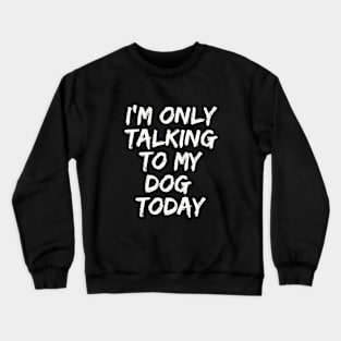 I'M Only Talking  to My  Dog  Today Crewneck Sweatshirt